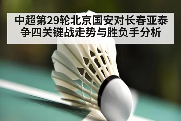 中超第29轮北京国安对长春亚泰争四关键战走势与胜负手分析
